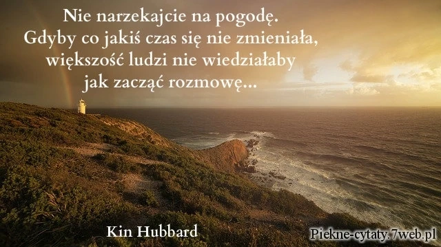 Nie narzekajcie na pogodę. Gdyby co jakiś czas się nie zmieniała, większość ludzi nie wiedziałaby jak zacząć rozmowę.