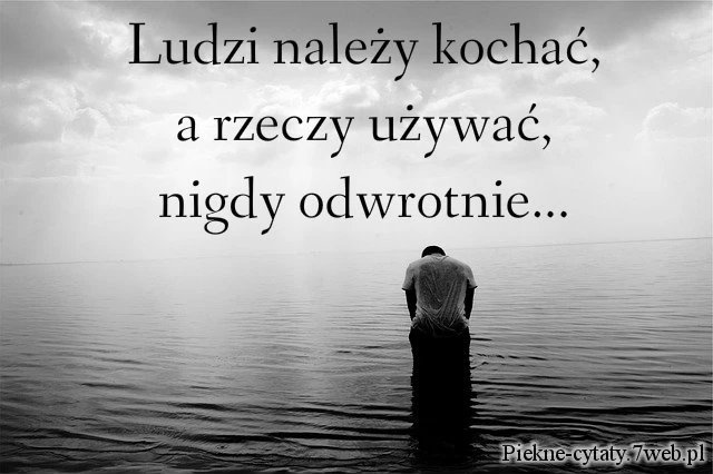 Ludzi należy kochać, a rzeczy używać, nigdy odwrotnie