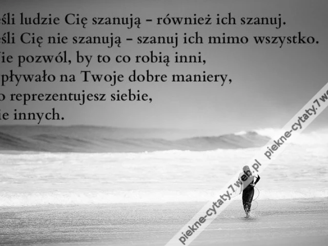 Jeśli ludzie Cię szanują - również ich szanuj. Jeśli Cię nie szanują - szanuj ich mimo wszystko. Nie pozwól, by to co robią inni, wpływało na Twoje dobre maniery, bo reprezentujesz siebie, nie innych.