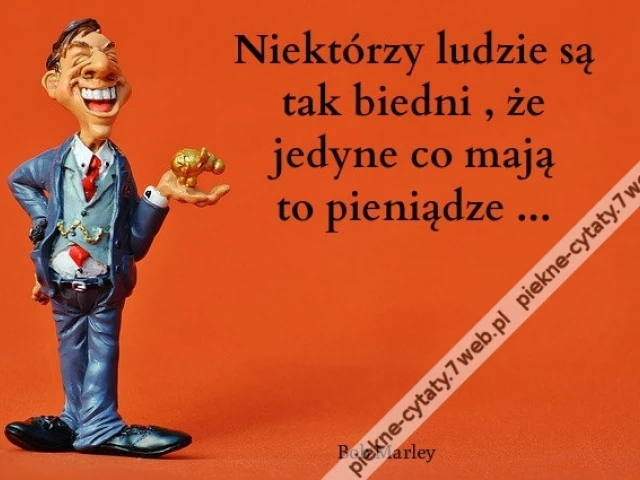 Niektórzy ludzie są tak biedni , że jedyne co mają to pieniądze