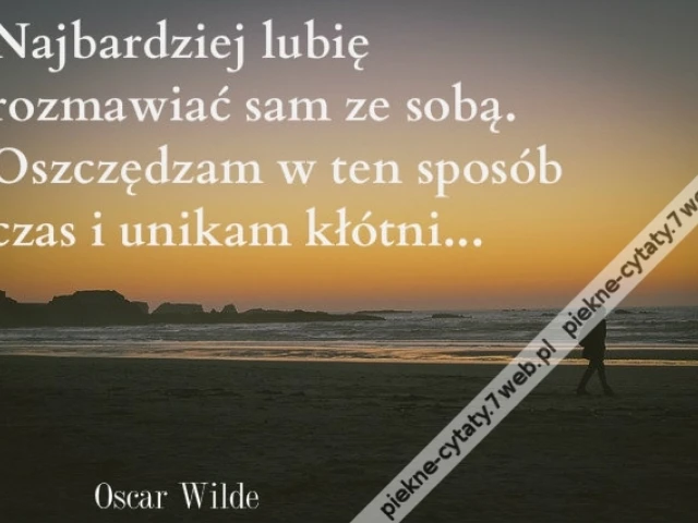Najbardziej lubię rozmawiać sam ze sobą. Oszczędzam w ten sposób czas i unikam kłótni