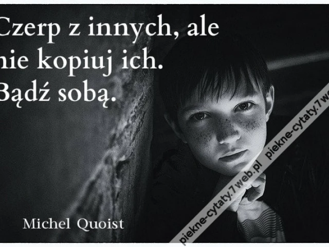 Czerp z innych, ale nie kopiuj ich. Bądź sobą.