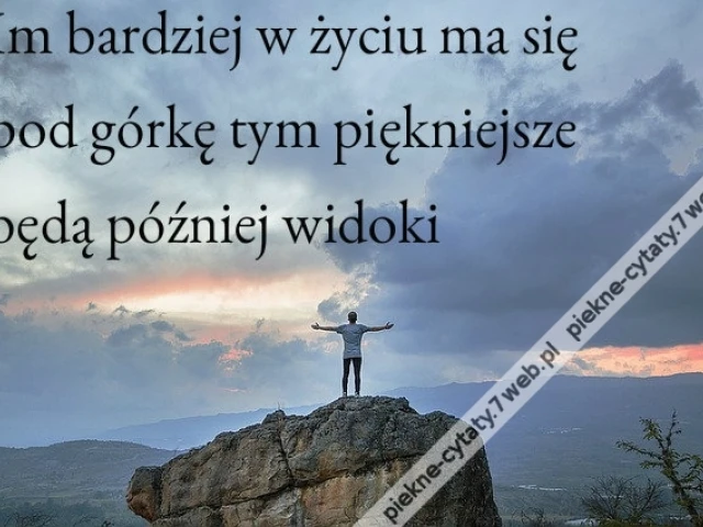 Im bardziej w życiu ma się pod górkę tym piękniejsze będą później widoki