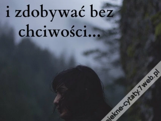 Dawać bez wahania, tracić bez żalu i zdobywać bez chciwości