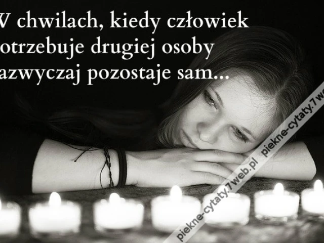 W chwilach, kiedy człowiek potrzebuje drugiej osoby zazwyczaj pozostaje sam