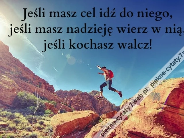 Jeśli masz cel idź do niego, jeśli masz nadzieję wierz w nią, jeśli kochasz walcz