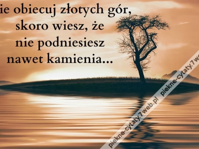 Nie obiecuj złotych gór, skoro wiesz, że nie podniesiesz nawet kamienia