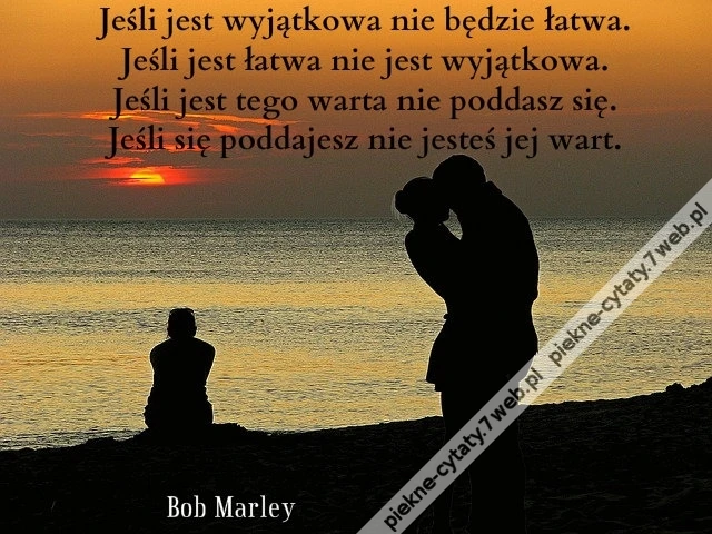 Jeśli jest wyjątkowa, nie będzie łatwa. Jeśli jest łatwa nie jest wyjątkowa. Jeśli jest tego warta nie poddasz się. Jeśli się poddajesz nie jesteś jej wart.