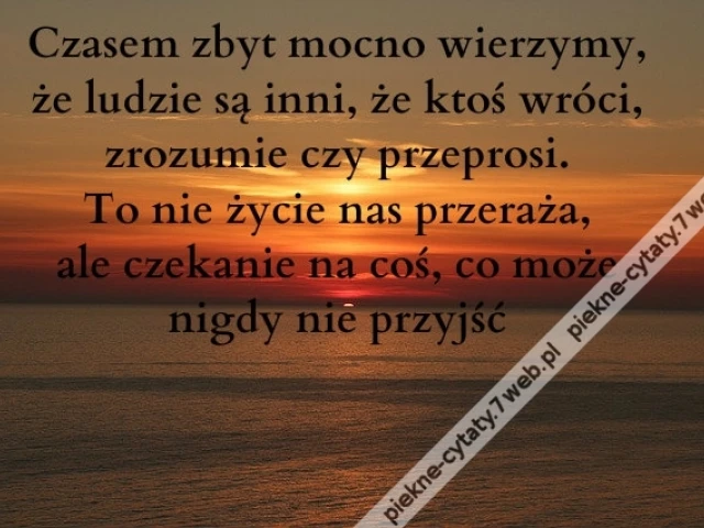 Czasem zbyt mocno wierzymy, że ludzie są inni, że ktoś wróci, zrozumie czy przeprosi. To nie życie nas przeraża, ale czekanie na coś, co może nigdy nie przyjść