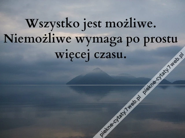 Wszystko jest możliwe. Niemożliwe wymaga po prostu więcej czasu