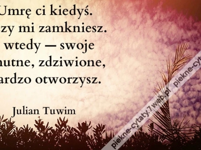 Umrę ci kiedyś. Oczy mi zamkniesz. I wtedy ...