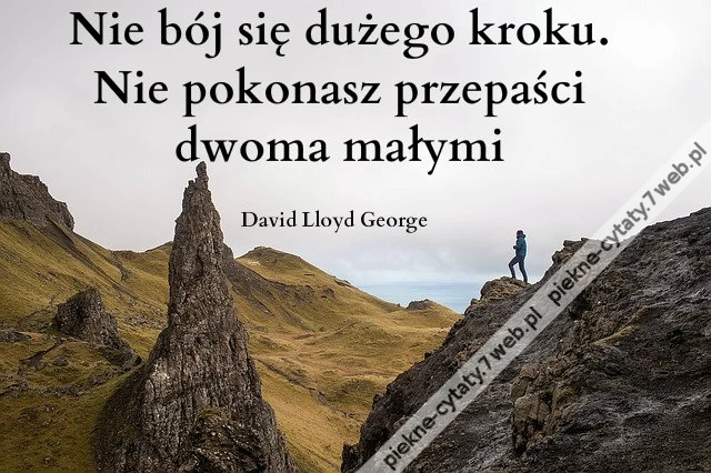 Nie bój się dużego kroku. Nie pokonasz ...