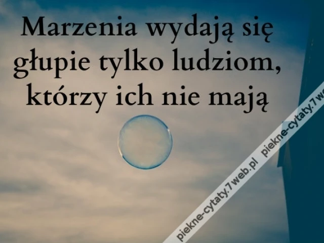 Marzenia wydają się głupie tylko ...