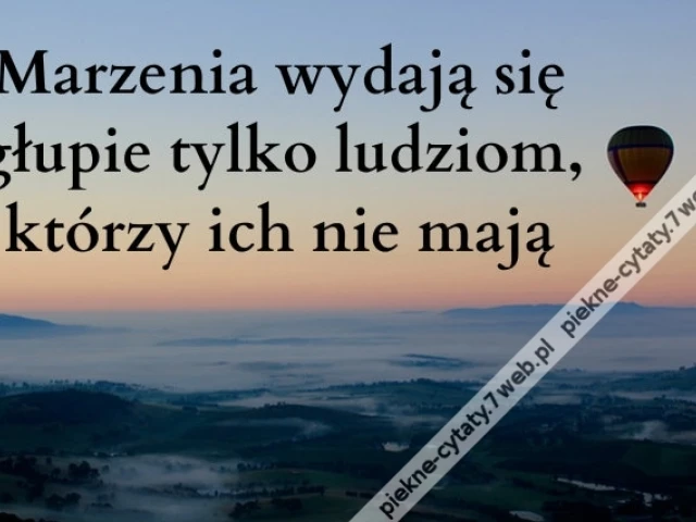 Marzenia wydają się głupie tylko ludziom, którzy...