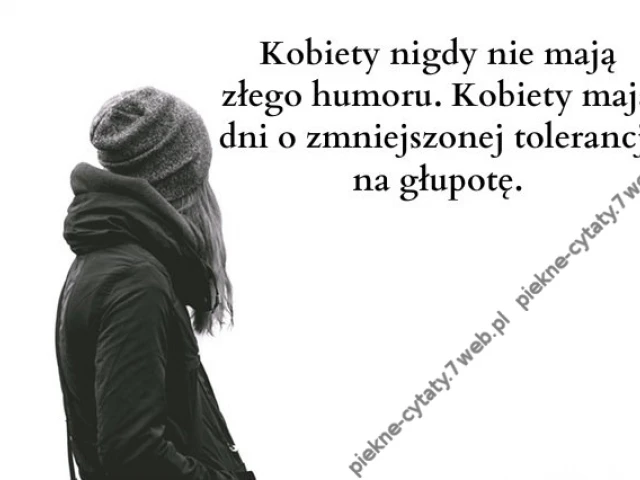 Kobiety nigdy nie mają złego humoru. Kobiety mają ...