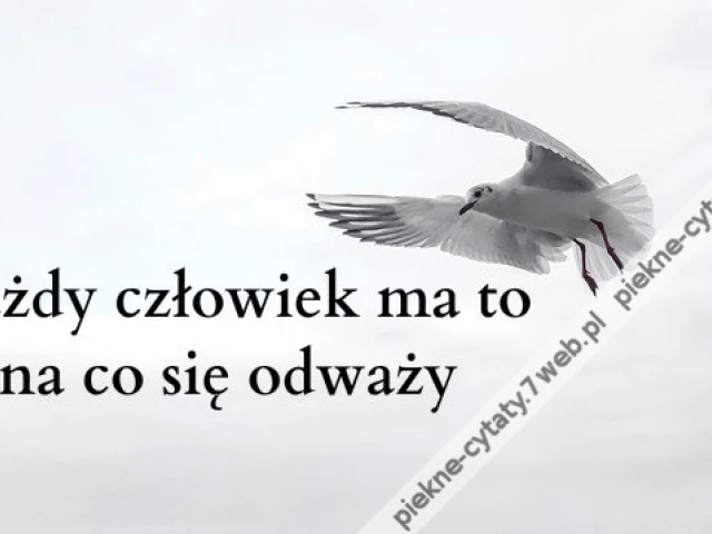 Każdy człowiek ma to na co się odważy