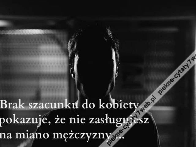 Brak szacunku do kobiety pokazuje, że ...