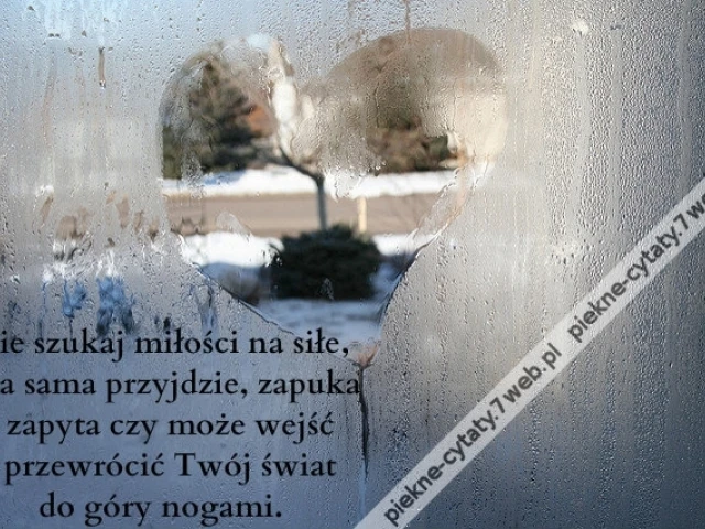 Nie szukaj miłości na siłe, ona ...