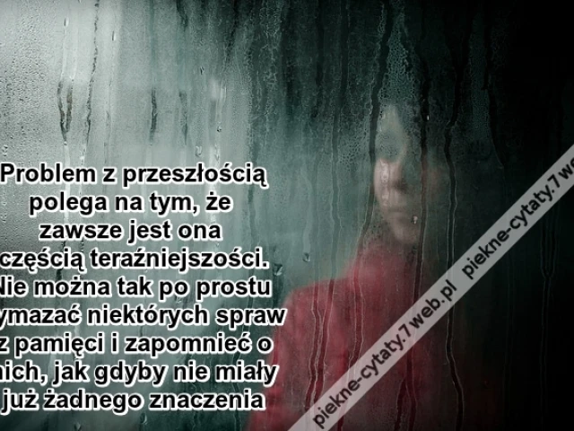 Problem z przeszłością polega na tym, że ...