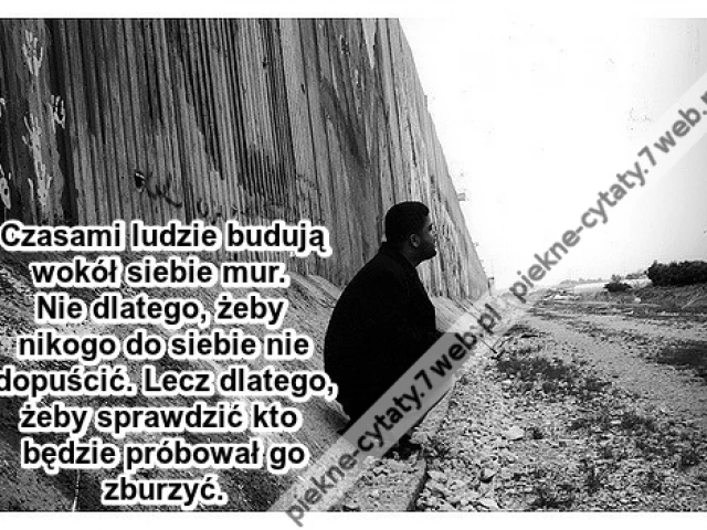 Czasami ludzie budują wokół siebie mur ...