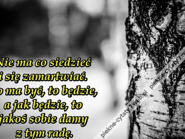 Nie ma co siedzieć i się zamartwiać ...