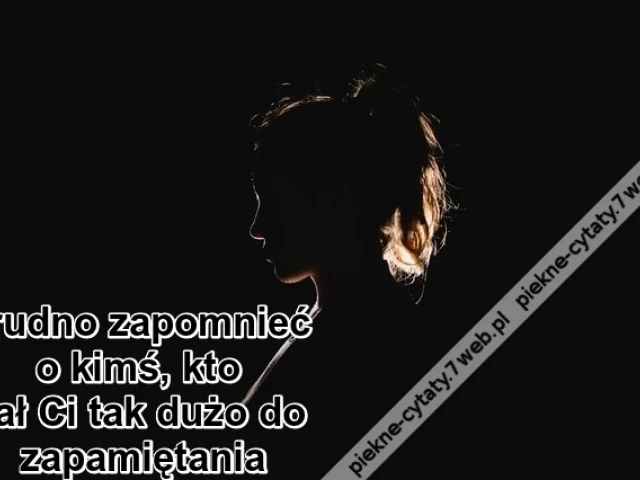 Trudno zapomnieć o kimś, kto ...