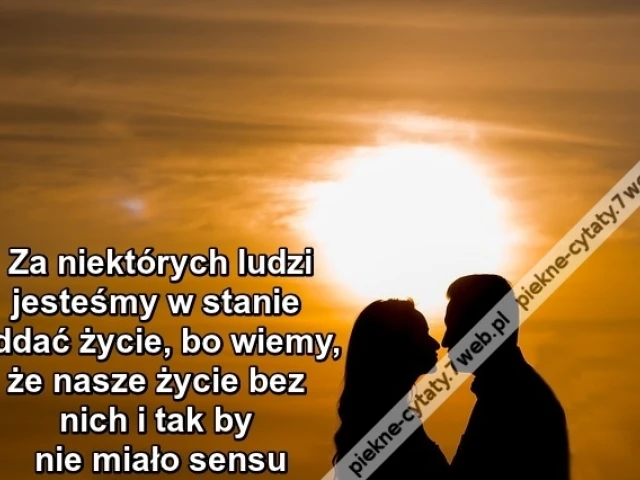 Za niektórych ludzi jesteśmy w stanie ...
