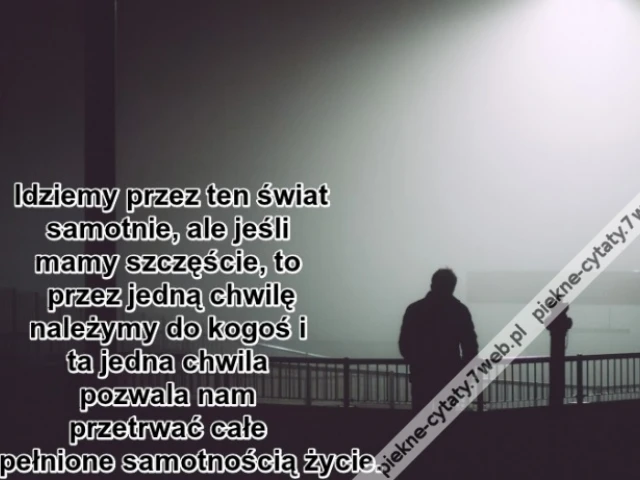 Idziemy przez ten świat samotnie, ale ...