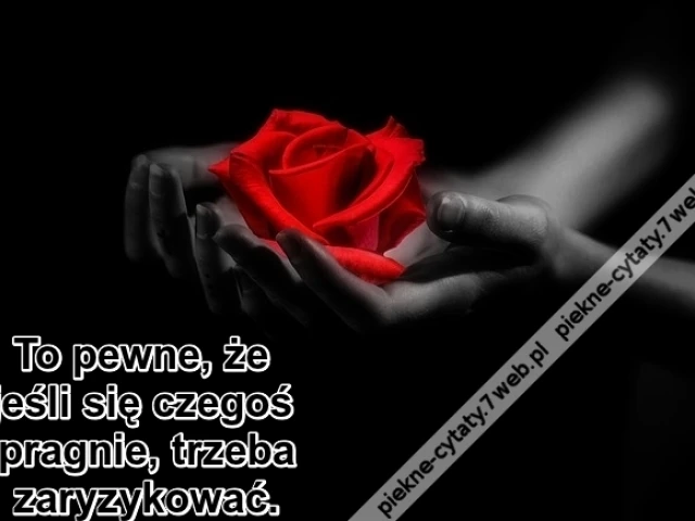To pewne, że jeśli się czegoś pragnie ...