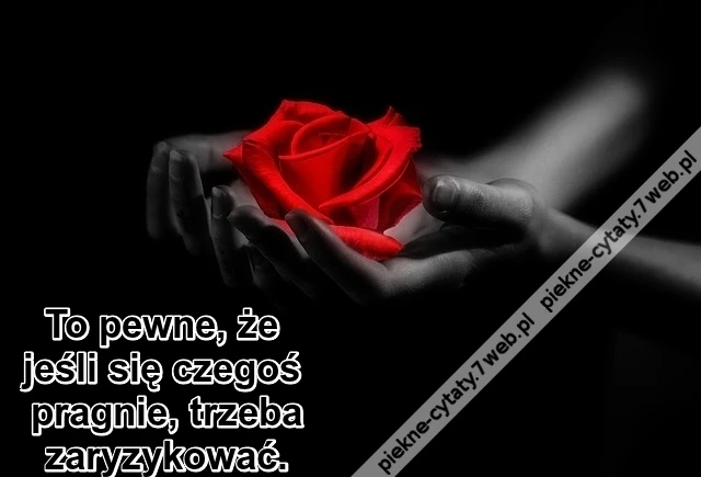 To pewne, że jeśli się czegoś pragnie ...