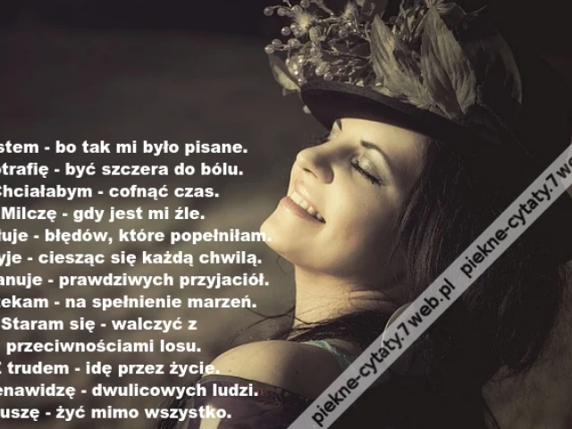 Jestem - bo tak mi było pisane.  Potrafię - być szczera do bólu.