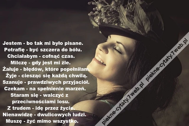 Jestem - bo tak mi było pisane. Potrafię - być szczera do bólu.