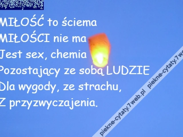 MIŁOŚĆ to ściema\r\nMIŁOŚCI nie ma\r\nJest sex, chemia\r\nPozostający ze sobą LUDZIE\r\nDla wygody, ze strachu,\r\nZ przyzwyczajenia.