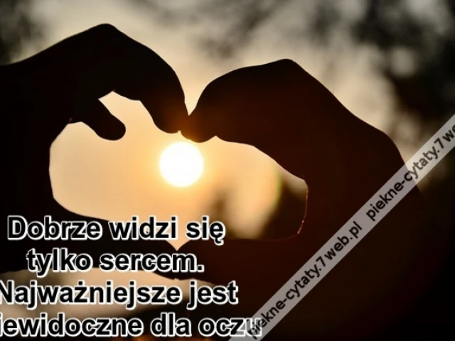 Dobrze widzi się tylko sercem. Najważniejsze jest niewidoczne dla oczu