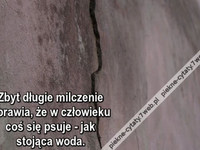 Zbyt długie milczenie sprawia, że w człowieku coś się psuje - jak stojąca woda.