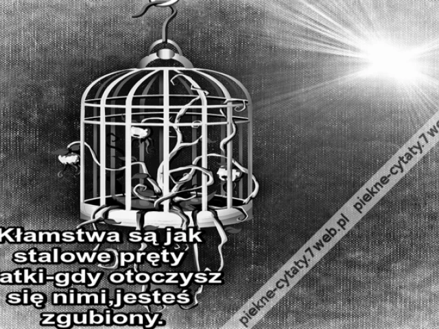 Kłamstwa są jak stalowe pręty klatki-gdy otoczysz się nimi,jesteś zgubiony.