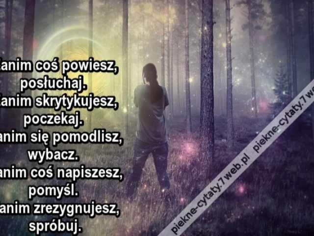 Zanim coś powiesz, posłuchaj. Zanim skrytykujesz, poczekaj. Zanim się pomodlisz, wybacz. Zanim coś napiszesz, pomyśl. Zanim zrezygnujesz, spróbuj.