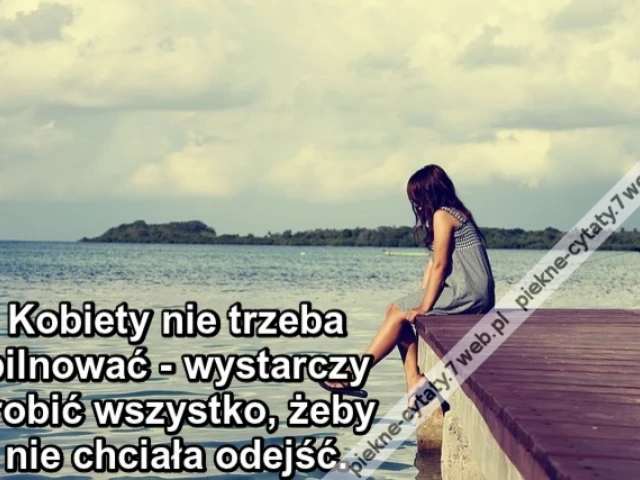 Kobiety nie trzeba pilnować - wystarczy zrobić wszystko, żeby nie chciała odejść.