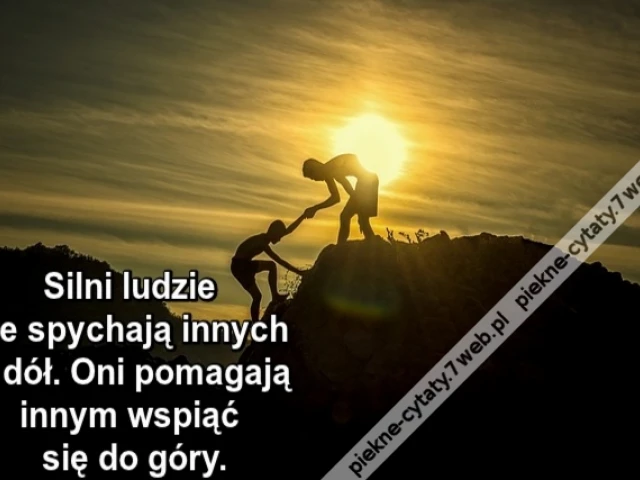 Silni ludzie nie spychają innych w dół. Oni pomagają innym wspiąć się do góry.