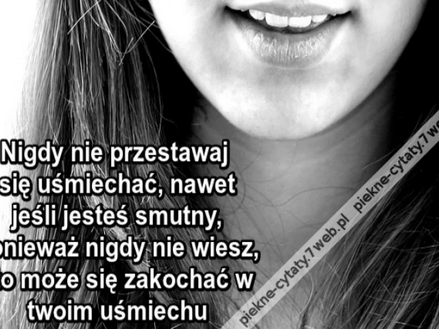 Nigdy nie przestawaj się uśmiechać, nawet jeśli jesteś smutny, ponieważ nigdy nie wiesz, kto może się zakochać w twoim uśmiechu