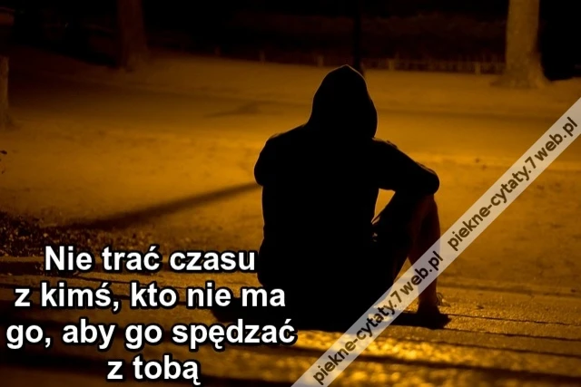 Nie trać czasu z kimś kto nie ma go, aby go spędzać z tobą