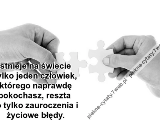 Istnieje na świecie tylko jeden człowiek, którego naprawdę pokochasz, reszta to tylko zauroczenia i życiowe błędy.