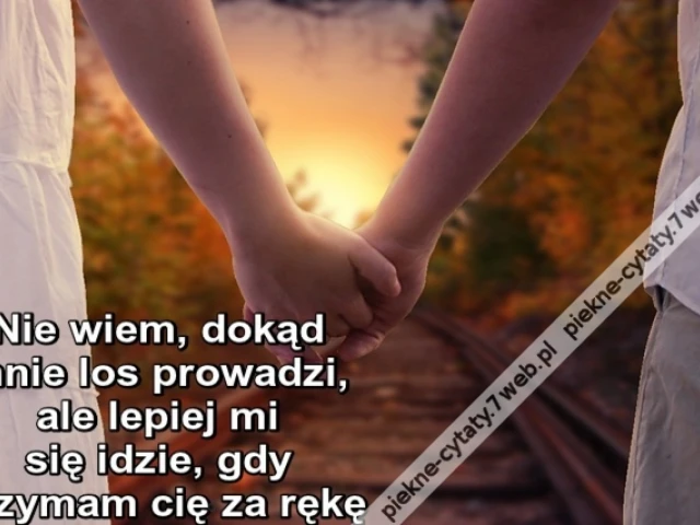 Nie wiem, dokąd mnie los prowadzi, ale lepiej mi się idzie, gdy trzymam cię za rękę