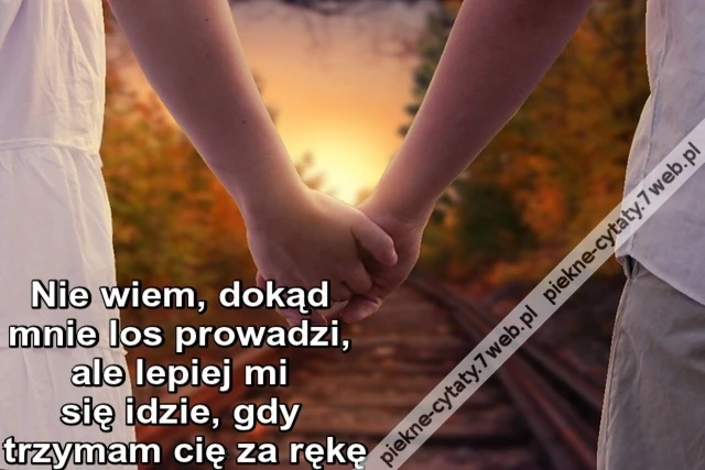 Nie wiem, dokąd mnie los prowadzi, ale lepiej mi się idzie, gdy trzymam cię za rękę