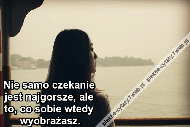 Nie samo czekanie jest najgorsze, ale to, co sobie wtedy wyobrażasz.
