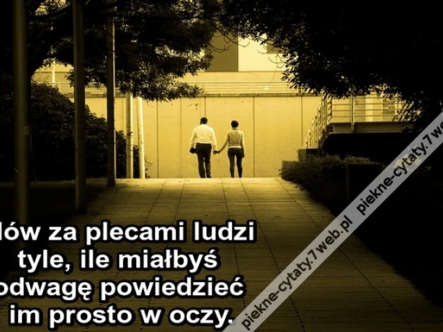 Mów za plecami ludzi tyle, ile miałbyś odwagę powiedzieć im prosto w oczy.