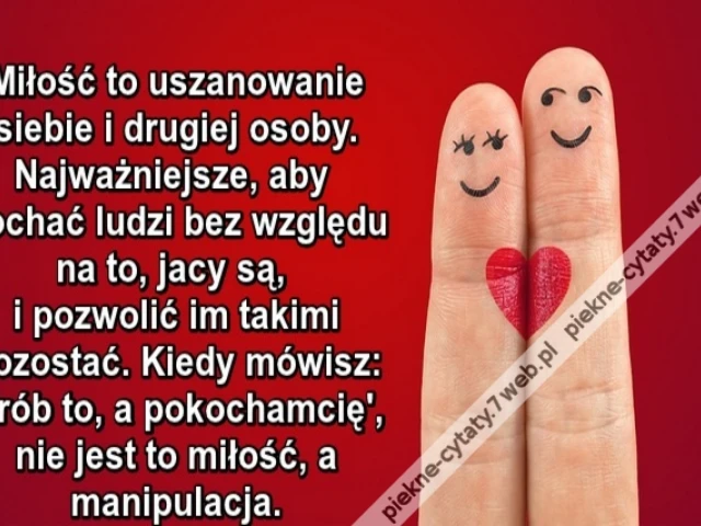 Miłość to uszanowanie siebie i drugiej osoby. Najważniejsze, aby kochać ludzi bez względu na to, jacy są, i pozwolić im takimi pozostać. Kiedy mówisz: 'Zrób to, a pokocham cię', nie jest to miłość, a manipulacja.