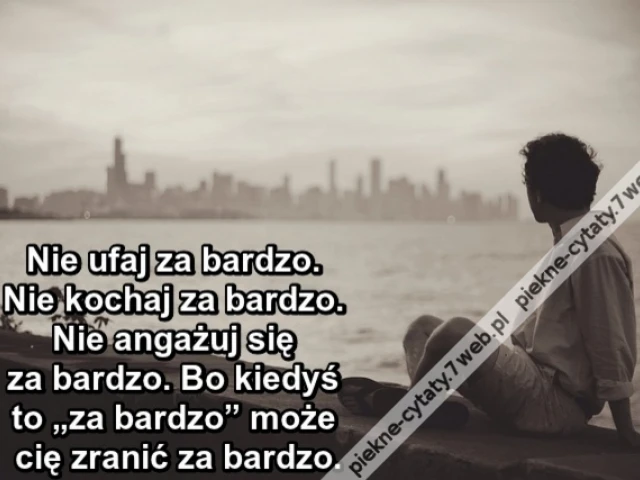 Nie ufaj za bardzo. Nie kochaj za bardzo. Nie angażuj się za bardzo. Bo kiedyś to „za bardzo” może cię zranić za bardzo.