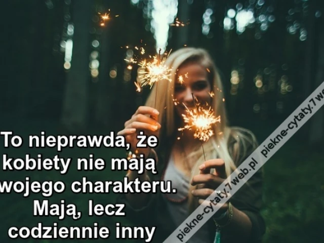 To nieprawda, że kobiety nie mają swojego charakteru. Mają, lecz codziennie inny