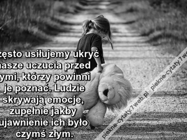 Często usiłujemy ukryć nasze uczucia przed tymi, którzy powinni je poznać. Ludzie skrywają emocje, zupełnie jakby ujawnienie ich było czymś złym.